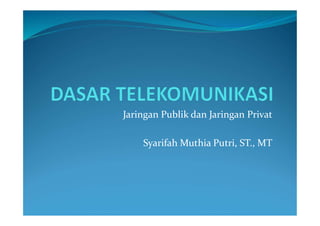 Jaringan Publik dan Jaringan Privat
Syarifah Muthia Putri, ST., MT
 