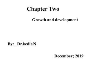 Chapter Two
Growth and development
By:_ Dr.kedir.N
December; 2019
 