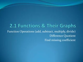 2.1 Functions & Their Graphs Function Operations (add, subtract, multiply, divide) Difference Quotient Find missing coefficient 