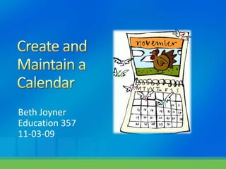 Create and                    Maintain a                   Calendar Beth Joyner Education 357 11-03-09 