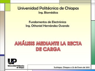 Universidad Politécnica de Chiapas
            Ing. Biomédica

      Fundamentos de Electrónica
    Ing. Othoniel Hernández Ovando




                       Suchiapa, Chiapas a 25 de Enero de 2012
 