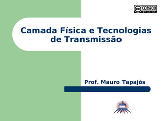 Camada Física e Tecnologias de Transmissão Prof. Mauro Tapajós 