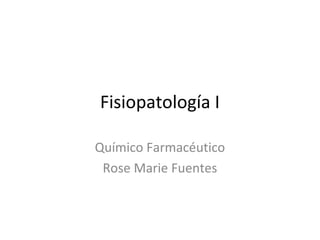 Fisiopatología I

Químico Farmacéutico
 Rose Marie Fuentes
 