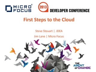 First Steps to the Cloud
Steve Steuart | .IDEA
Jim Lane | Micro Focus
 