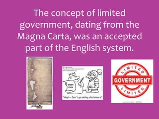 The concept of limited
government, dating from the
Magna Carta, was an accepted
part of the English system.
 