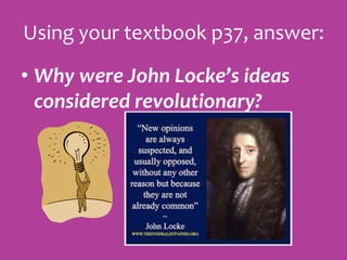 Using your textbook p37, answer:
• Why were John Locke’s ideas
considered revolutionary?
 