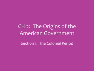CH 2: The Origins of the
American Government
Section 1: The Colonial Period
 