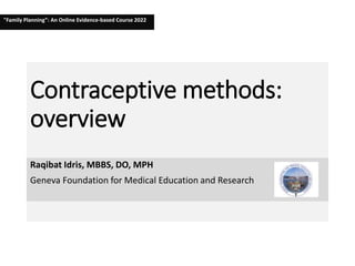 Contraceptive methods:
overview
Raqibat Idris, MBBS, DO, MPH
Geneva Foundation for Medical Education and Research
"Family Planning”: An Online Evidence-based Course 2022
 