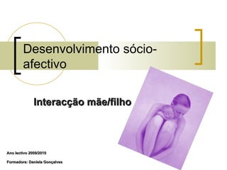 Desenvolvimento sócio-
        afectivo

              Interacção mãe/filho



Ano lectivo 2009/2010

Formadora: Daniela Gonçalves
 