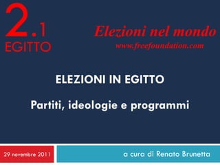 2.1
EGITTO
                         Elezioni nel mondo
                            www.freefoundation.com



                   ELEZIONI IN EGITTO
         Partiti, ideologie e programmi


29 novembre 2011              a cura di Renato Brunetta
 
