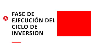 FASE DE
EJECUCIÓN DEL
CICLO DE
INVERSION
 