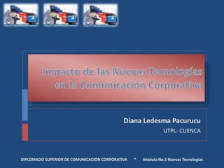 Diana Ledesma Pacurucu
                                                               UTPL- CUENCA



DIPLOMADO SUPERIOR DE COMUNICACIÓN CORPORATIVA   *   Módulo No.5 Nuevas Tecnologías
 