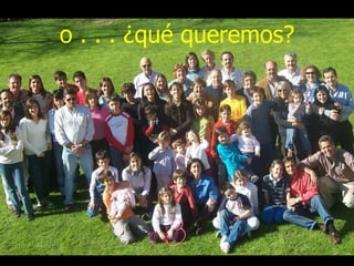 o . . . ¿qué queremos? 