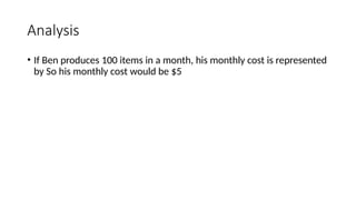 Analysis
• If Ben produces 100 items in a month, his monthly cost is represented
by So his monthly cost would be $5
 