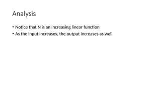 Analysis
• Notice that N is an increasing linear function
• As the input increases, the output increases as well
 