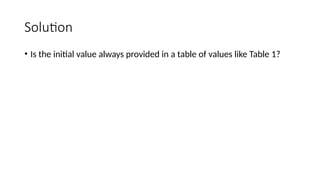Solution
• Is the initial value always provided in a table of values like Table 1?
 