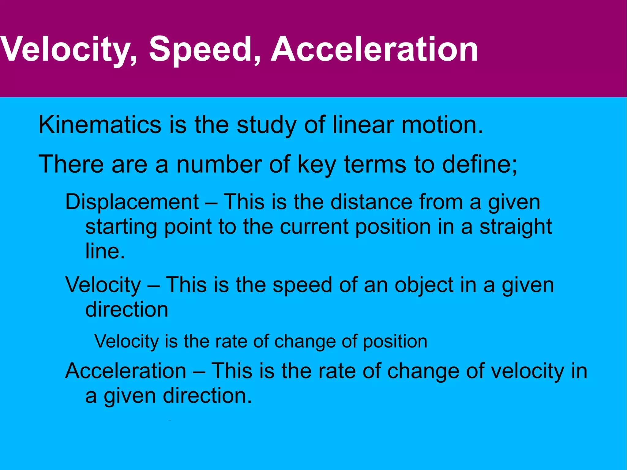 Velocity, Speed, Acceleration Kinematics is the study of linear motion. 