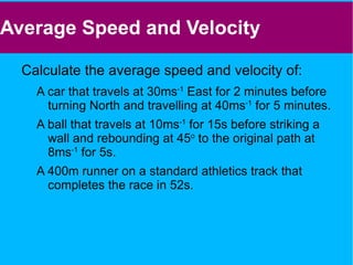 Velocity – This is the speed of an object in a given direction Velocity is the rate of change of position Acceleration – This is the rate of change of velocity in a given direction. 