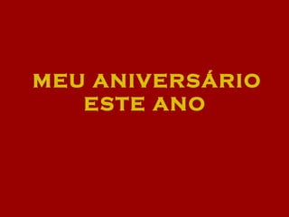 MEU ANIVERSÁRIO ESTE ANO   