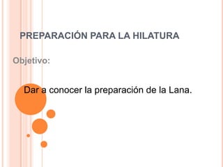 PREPARACIÓN PARA LA HILATURA Objetivo:  Dar a conocer la preparación de la Lana.   