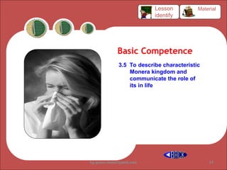 Basic Competence
3.5 To describe characteristic
Monera kingdom and
communicate the role of
its in life
Material
Lesson
identify
by gomes.hada@gmail.com 34
 