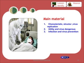 Main material
1. Characteristic, structur ,virus
replication
2. Utility and virus dangerous
3. Infection and virus prevention
Material
Lesson
identify
by gomes.hada@gmail.com 38
 