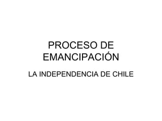 PROCESO DE EMANCIPACIÓN LA INDEPENDENCIA DE CHILE 