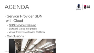 Ericsson Service Provider SDN with Cloud Transformation 2015 Feb| Page 6
› Service Provider SDN
with Cloud
- SDN Service Chaining
- SDN and Cloud integration
- Virtual Enterprise Service Platform
› Conclusions
AGENDA
 