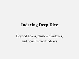 Indexing Deep Dive 
Beyond heaps, clustered indexes, 
and nonclustered indexes 
 