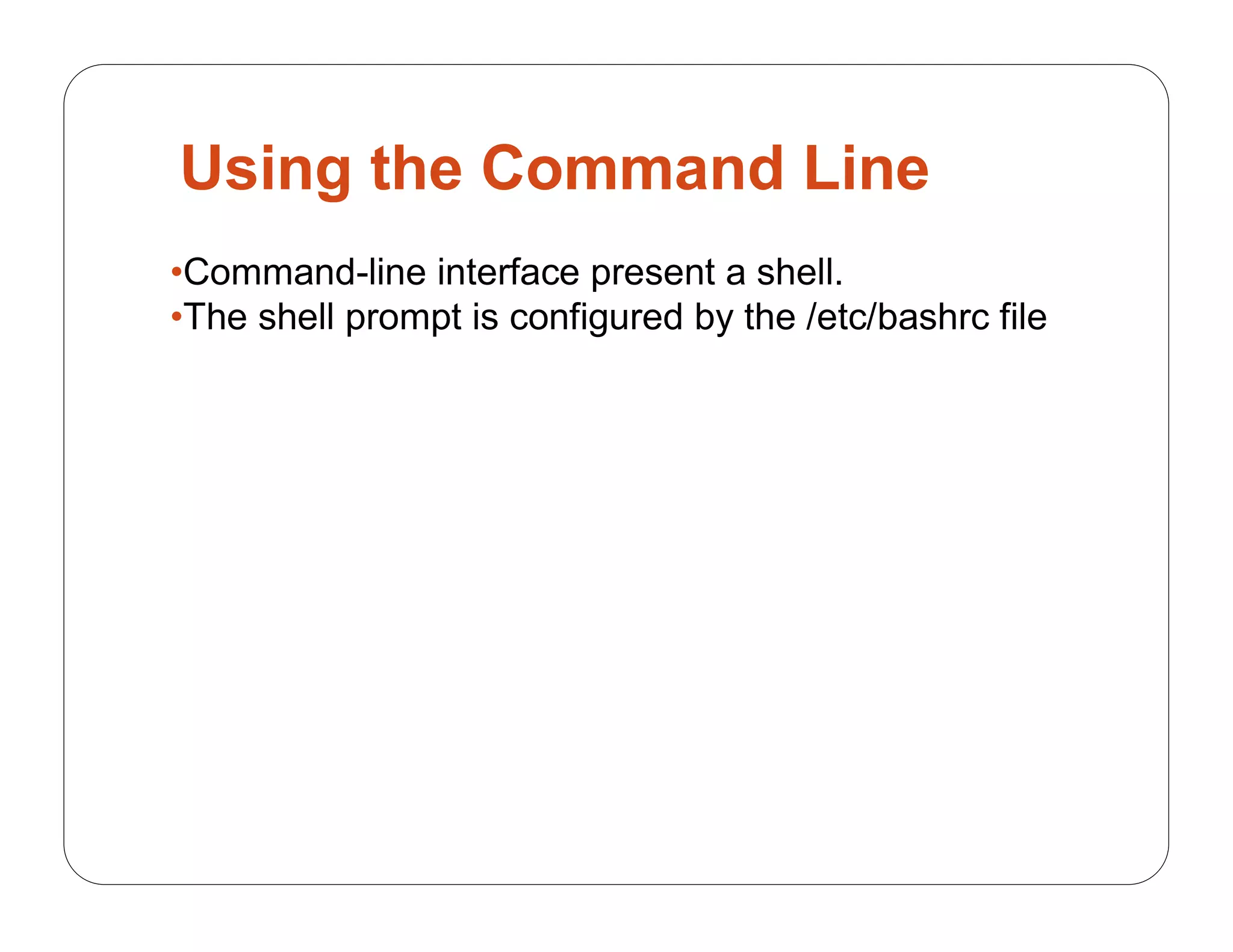 Using the Command Line
•Command-line interface present a shell.
•The shell prompt is configured by the /etc/bashrc file
 