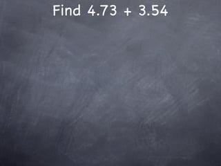 Find 4.73 + 3.54
 
