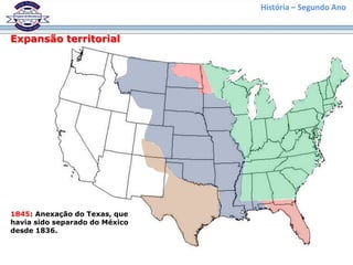 História – Segundo Ano
Expansão territorial
1845: Anexação do Texas, que
havia sido separado do México
desde 1836.
 
