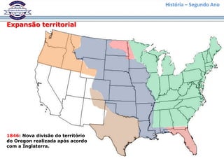 História – Segundo Ano
Expansão territorial
1846: Nova divisão do território
do Oregon realizada após acordo
com a Inglaterra.
 
