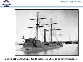 História – Segundo Ano
O navio CSS Stonewall, produzido na França e utilizado pelos Confederados
 