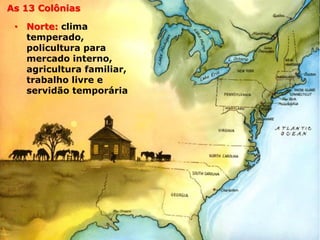 História – Segundo AnoAs 13 Colônias
• Norte: clima
temperado,
policultura para
mercado interno,
agricultura familiar,
trabalho livre e
servidão temporária
 