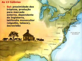 História – Segundo AnoAs 13 Colônias
• Sul: proximidade dos
trópicos, produção
para mercado
externo, dependente
da Inglaterra,
latifúndio monocultor
(algodão, tabaco),
escravidão
 