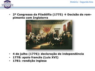 História – Segundo Ano
• 2º Congresso da Filadélfia (1775)  Decisão de rom-
pimento com Inglaterra
• 4 de julho (1776): declaração de independência
• 1778: apoio francês (Luís XVI)
• 1781: rendição inglesa
 