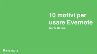 10 motivi per
usare Evernote
Marco Govoni
 