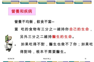 營養不均衡，飲食不當─    吃的食物有三分之一維持你 自己的生命 ， 另外三分之二維持 醫生的生命 。    如果吃得不對，醫生也救不了你；如果吃 得對時，根本不需要醫生。  營養和疾病 