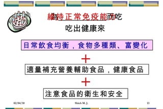 為   而吃 吃出健康來  維持正常免疫能力 日常飲食均衡，食物多種類、富變化  + 適量補充營養輔助食品，健康食品  注意食品的衛生和安全  + 