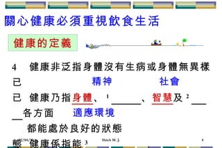    健康非泛指身體沒有生病或身體無異樣已     健康乃指 身體 、 1 　　  、 智慧 及 2 　  　 各方面 都能處於良好的狀態    健康係指能 3 　　　　　 ， 能 充分的發揮自己能力 的狀態。 健康的定義 精神 社會 適應環境 關心健康必須重視飲食生活 