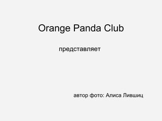 Orange Panda Club представляет автор фото: Алиса Лившиц 