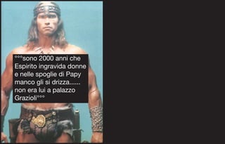 °°°sono 2000 anni che
Espirito ingravida donne
e nelle spoglie di Papy
manco gli si drizza......
non era lui a palazzo
Grazioli°°°
 