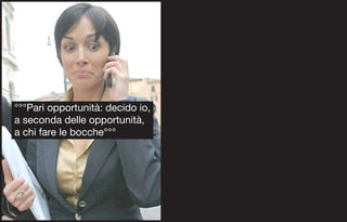 °°°Pari opportunità: decido io,
a seconda delle opportunità,
a chi fare le bocche°°°
 