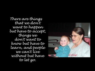 There are things that we don't want to happen but have to accept, things wedon't want to know but have to learn, and people we can't live without but haveto let go. 