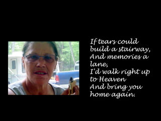    If tears could build a stairway,And memories a lane,I'd walk right up to HeavenAnd bring you home again.