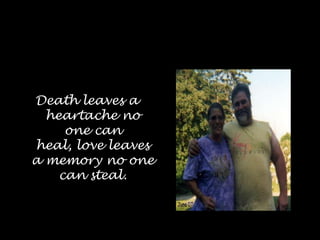 Death leaves a heartache no one can heal, love leaves a memory no one can steal.