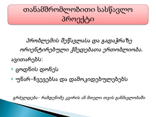 პრობლემის შეწავლასა და გადაჭრაზე ორიენტირებული ქმედებათა ერთობლიობა. ავითარებს: ცოდნის დონეს უნარ-ჩვევებსა და დამოკიდებულებებს გრძელდება- რამდენიმე კვირის ან მთელი თვის განმავლობაში 