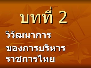 บทที่  2 วิวัฒนาการ ของการบริหารราชการไทย 