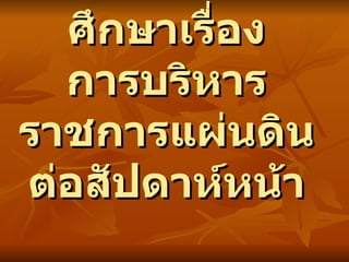ศึกษาเรื่อง การบริหารราชการแผ่นดิน ต่อสัปดาห์หน้า 